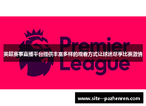 英超赛事直播平台提供丰富多样的观看方式让球迷尽享比赛激情 英超赛事直播平台提供丰富多样的观看方式让球迷尽享比赛激情