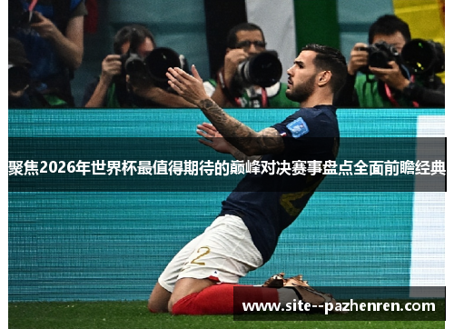 聚焦2026年世界杯最值得期待的巅峰对决赛事盘点全面前瞻经典