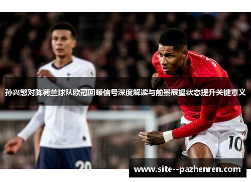 孙兴慜对阵荷兰球队欧冠回暖信号深度解读与前景展望状态提升关键意义 孙兴慜对阵荷兰球队欧冠回暖信号深度解读与前景展望状态提升关键意义