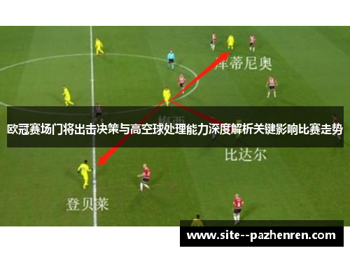欧冠赛场门将出击决策与高空球处理能力深度解析关键影响比赛走势