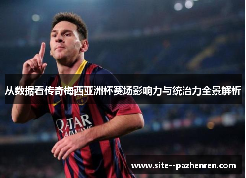从数据看传奇梅西亚洲杯赛场影响力与统治力全景解析 从数据看传奇梅西亚洲杯赛场影响力与统治力全景解析