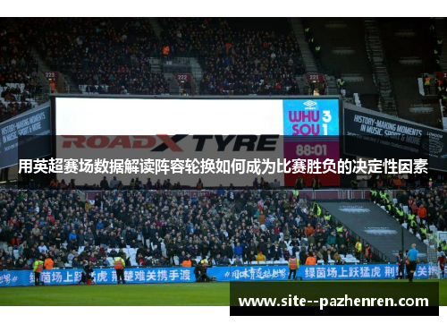 用英超赛场数据解读阵容轮换如何成为比赛胜负的决定性因素 用英超赛场数据解读阵容轮换如何成为比赛胜负的决定性因素