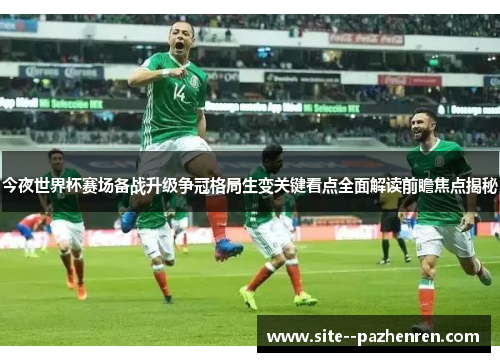 今夜世界杯赛场备战升级争冠格局生变关键看点全面解读前瞻焦点揭秘