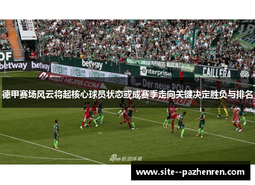 德甲赛场风云将起核心球员状态或成赛季走向关键决定胜负与排名 德甲赛场风云将起核心球员状态或成赛季走向关键决定胜负与排名