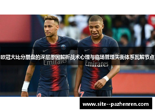 欧冠大比分崩盘的深层原因解析战术心理与临场管理失衡体系瓦解节点