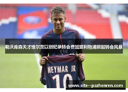 勒沃库森天才维尔茨以创纪录转会费加盟利物浦掀起转会风暴